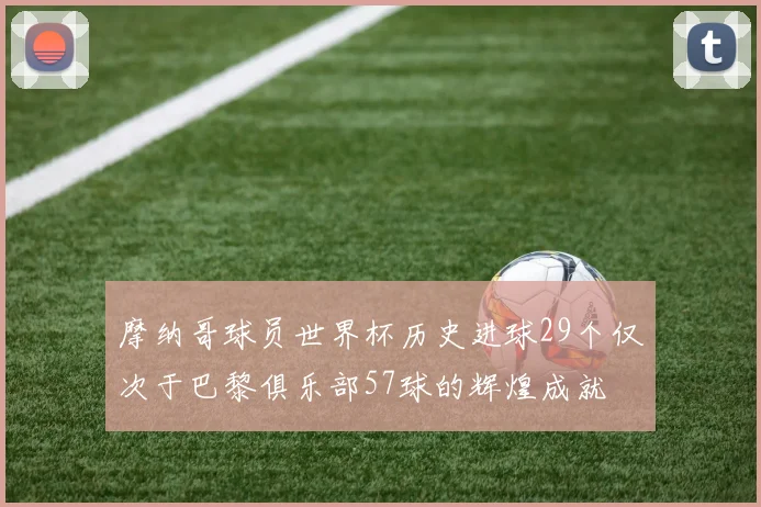 摩纳哥球员世界杯历史进球29个仅次于巴黎俱乐部57球的辉煌成就