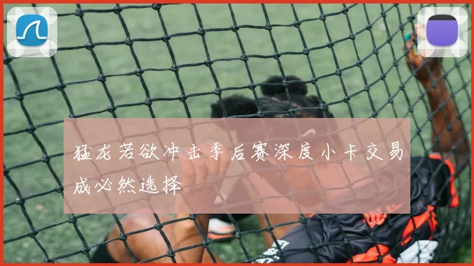 猛龙若欲冲击季后赛深度小卡交易成必然选择