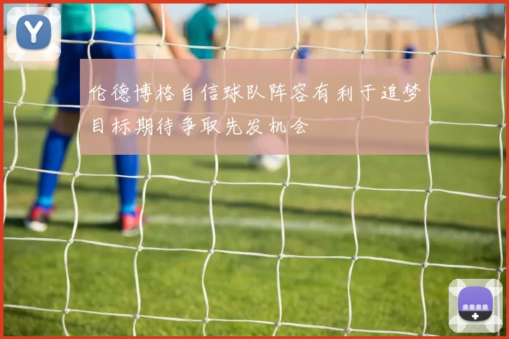 伦德博格自信球队阵容有利于追梦目标期待争取先发机会