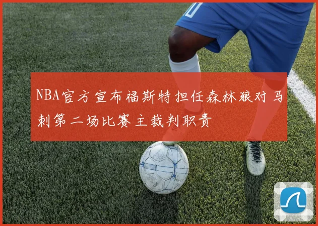 NBA官方宣布福斯特担任森林狼对马刺第二场比赛主裁判职责