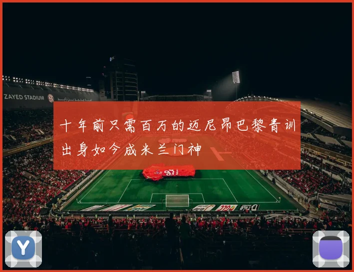十年前只需百万的迈尼昂巴黎青训出身如今成米兰门神