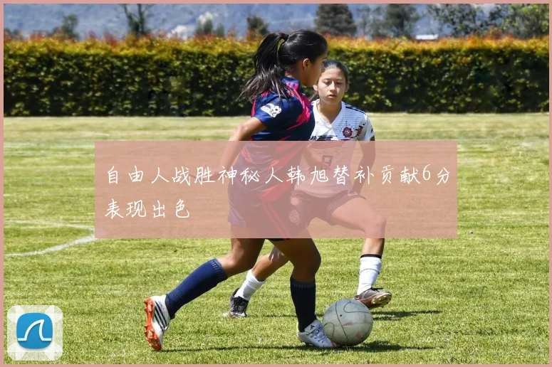 自由人战胜神秘人韩旭替补贡献6分表现出色