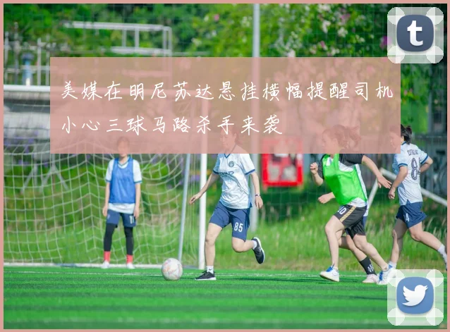 美媒在明尼苏达悬挂横幅提醒司机小心三球马路杀手来袭