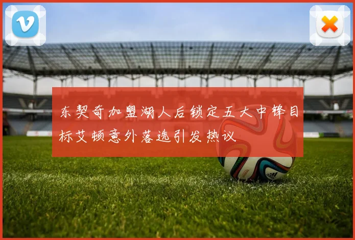东契奇加盟湖人后锁定五大中锋目标艾顿意外落选引发热议