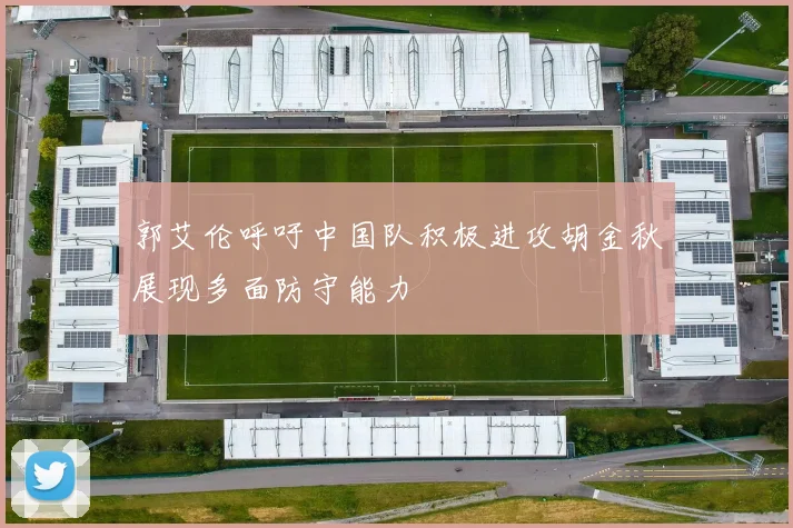 郭艾伦呼吁中国队积极进攻胡金秋展现多面防守能力