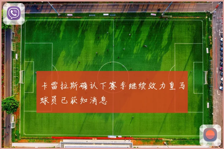卡雷拉斯确认下赛季继续效力皇马球员已获知消息