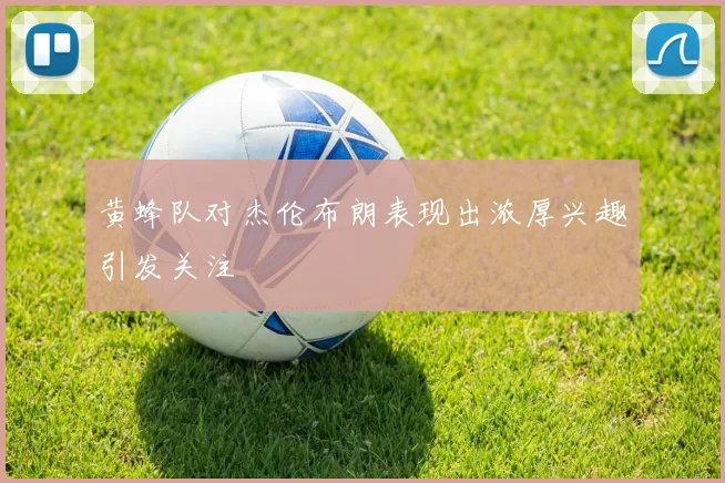 黄蜂队对杰伦布朗表现出浓厚兴趣引发关注